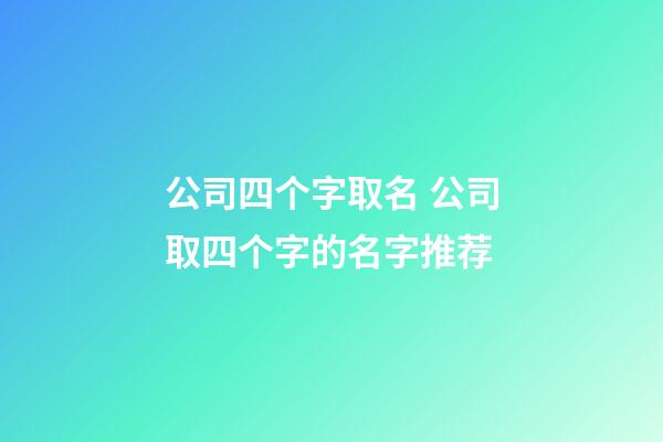 公司四个字取名 公司取四个字的名字推荐-第1张-公司起名-玄机派